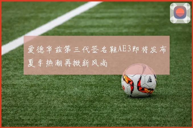 爱德华兹第三代签名鞋AE3即将发布夏季热潮再掀新风尚