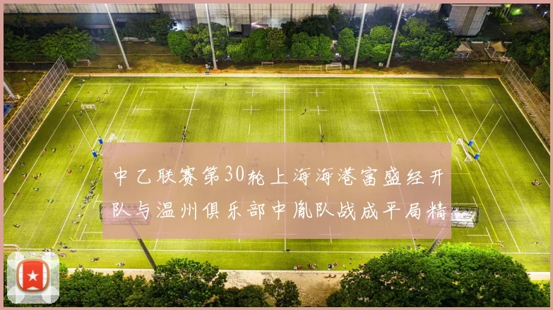 中乙联赛第30轮上海海港富盛经开队与温州俱乐部中胤队战成平局精彩对决
