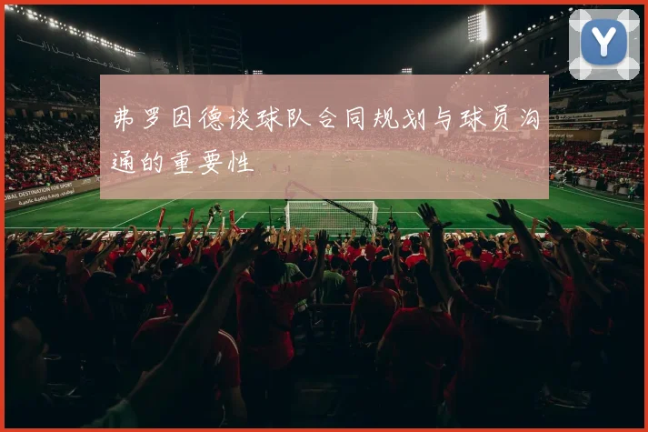 弗罗因德谈球队合同规划与球员沟通的重要性