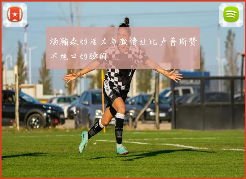 杨瀚森的活力与激情让比卢普斯赞不绝口的瞬间