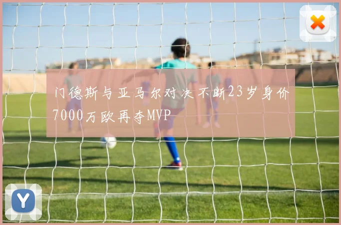 门德斯与亚马尔对决不断23岁身价7000万欧再夺MVP