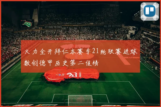 火力全开拜仁本赛季21轮联赛进球数创德甲历史第二佳绩