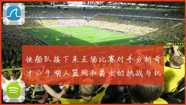 快船队接下来五场比赛对手分析奇才公牛湖人篮网和爵士的挑战与机遇