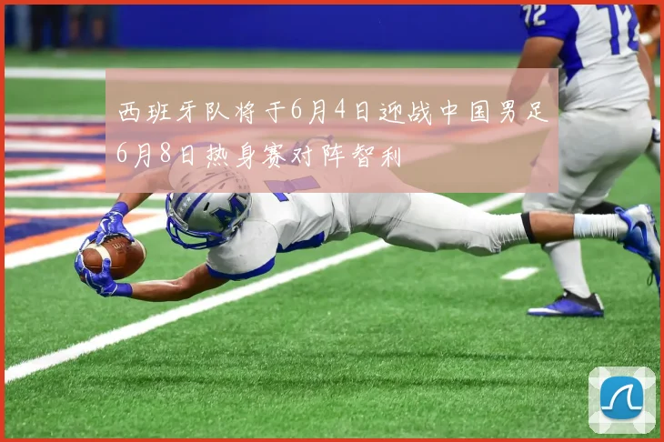 西班牙队将于6月4日迎战中国男足6月8日热身赛对阵智利