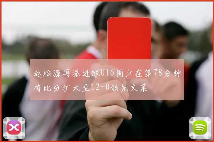 赵松源再添进球U16国少在第78分钟将比分扩大至12-0领先文莱